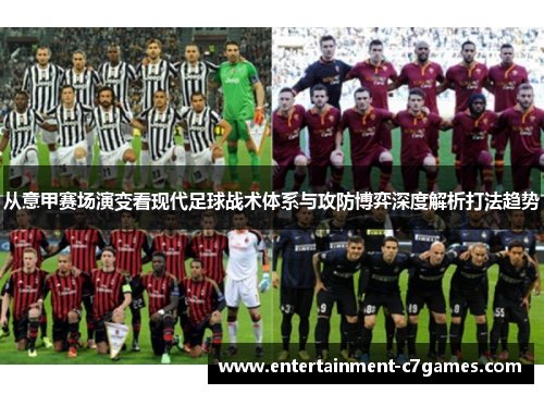 从意甲赛场演变看现代足球战术体系与攻防博弈深度解析打法趋势 从意甲赛场演变看现代足球战术体系与攻防博弈深度解析打法趋势