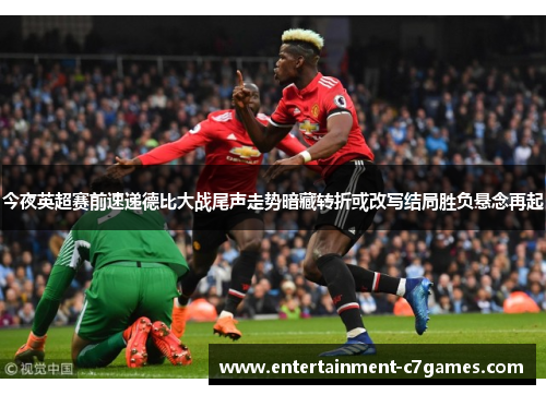 今夜英超赛前速递德比大战尾声走势暗藏转折或改写结局胜负悬念再起 今夜英超赛前速递德比大战尾声走势暗藏转折或改写结局胜负悬念再起