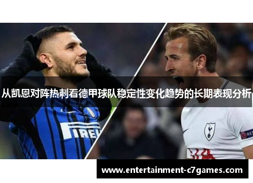 从凯恩对阵热刺看德甲球队稳定性变化趋势的长期表现分析 从凯恩对阵热刺看德甲球队稳定性变化趋势的长期表现分析