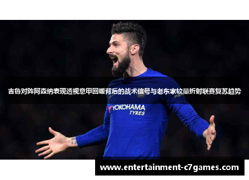 吉鲁对阵阿森纳表现透视意甲回暖背后的战术信号与老东家较量折射联赛复苏趋势 吉鲁对阵阿森纳表现透视意甲回暖背后的战术信号与老东家较量折射联赛复苏趋势