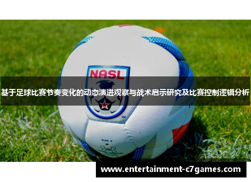 基于足球比赛节奏变化的动态演进观察与战术启示研究及比赛控制逻辑分析 基于足球比赛节奏变化的动态演进观察与战术启示研究及比赛控制逻辑分析