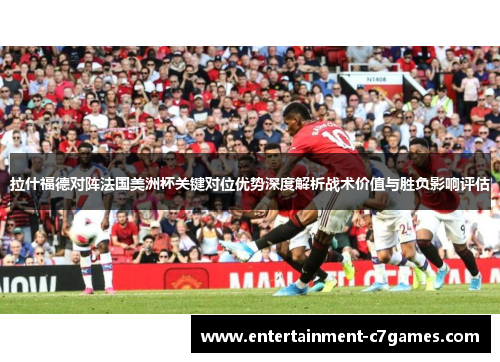 拉什福德对阵法国美洲杯关键对位优势深度解析战术价值与胜负影响评估 拉什福德对阵法国美洲杯关键对位优势深度解析战术价值与胜负影响评估