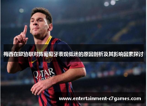 梅西在欧协联对阵葡萄牙表现低迷的原因剖析及其影响因素探讨 梅西在欧协联对阵葡萄牙表现低迷的原因剖析及其影响因素探讨