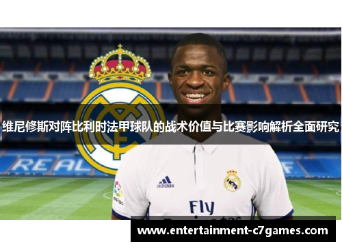 维尼修斯对阵比利时法甲球队的战术价值与比赛影响解析全面研究 维尼修斯对阵比利时法甲球队的战术价值与比赛影响解析全面研究