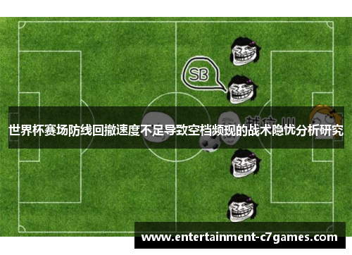 世界杯赛场防线回撤速度不足导致空档频现的战术隐忧分析研究
