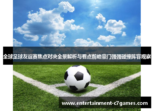 全球足球友谊赛焦点对决全景解析与看点前瞻豪门强强碰撞阵容观察 全球足球友谊赛焦点对决全景解析与看点前瞻豪门强强碰撞阵容观察