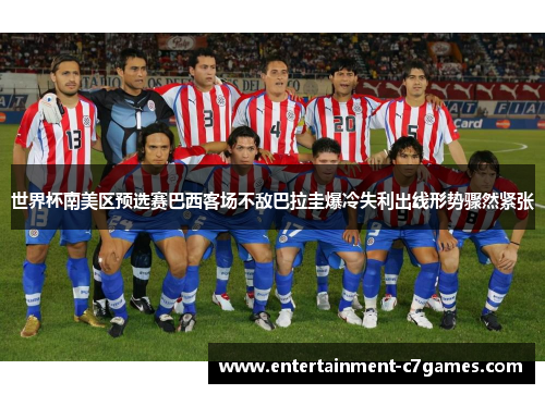 世界杯南美区预选赛巴西客场不敌巴拉圭爆冷失利出线形势骤然紧张