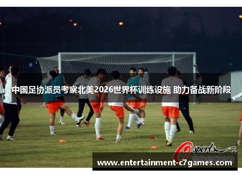 中国足协派员考察北美2026世界杯训练设施 助力备战新阶段 中国足协派员考察北美2026世界杯训练设施 助力备战新阶段