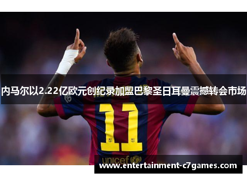 内马尔以2.22亿欧元创纪录加盟巴黎圣日耳曼震撼转会市场