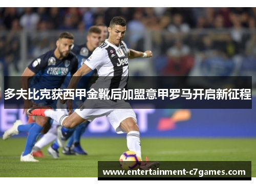 多夫比克获西甲金靴后加盟意甲罗马开启新征程 多夫比克获西甲金靴后加盟意甲罗马开启新征程