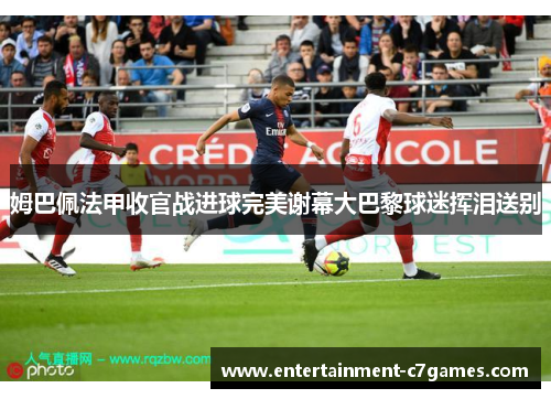 姆巴佩法甲收官战进球完美谢幕大巴黎球迷挥泪送别 姆巴佩法甲收官战进球完美谢幕大巴黎球迷挥泪送别