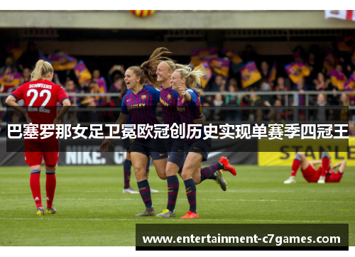 巴塞罗那女足卫冕欧冠创历史实现单赛季四冠王 巴塞罗那女足卫冕欧冠创历史实现单赛季四冠王