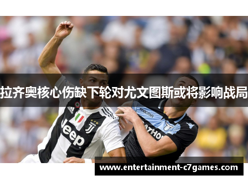 拉齐奥核心伤缺下轮对尤文图斯或将影响战局