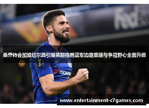 桑乔转会加盟切尔西引爆英超格局蓝军边路重建与争冠野心全面升级