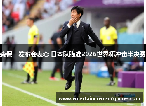 森保一发布会表态 日本队瞄准2026世界杯冲击半决赛