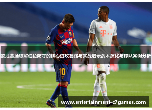 欧冠赛场破解低位防守的核心进攻套路与实战启示战术演化与球队案例分析