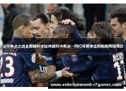 法甲焦点之战全面解析本轮关键对决看点一网打尽赛季走势前瞻两强博弈