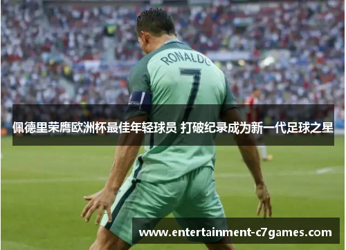 佩德里荣膺欧洲杯最佳年轻球员 打破纪录成为新一代足球之星 佩德里荣膺欧洲杯最佳年轻球员 打破纪录成为新一代足球之星