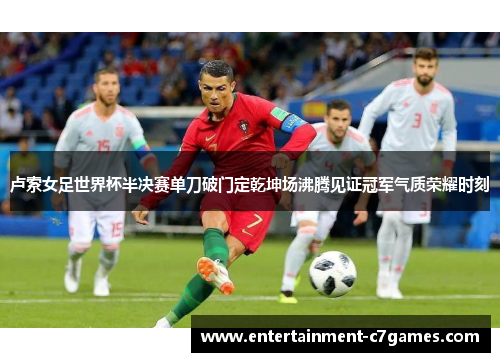 卢索女足世界杯半决赛单刀破门定乾坤场沸腾见证冠军气质荣耀时刻 卢索女足世界杯半决赛单刀破门定乾坤场沸腾见证冠军气质荣耀时刻