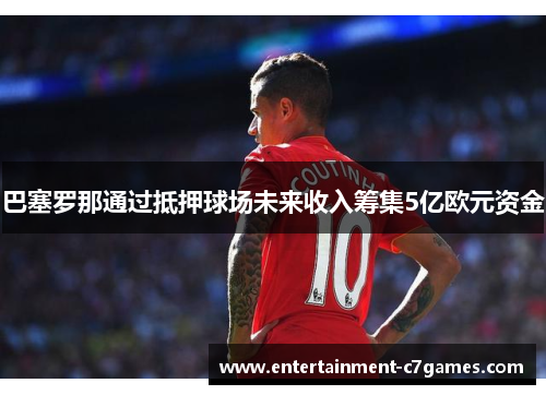 巴塞罗那通过抵押球场未来收入筹集5亿欧元资金