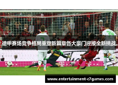 德甲赛场竞争格局重塑新篇章各大豪门迎接全新挑战