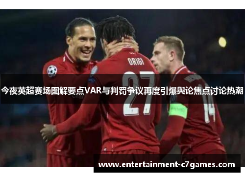 今夜英超赛场图解要点VAR与判罚争议再度引爆舆论焦点讨论热潮 今夜英超赛场图解要点VAR与判罚争议再度引爆舆论焦点讨论热潮