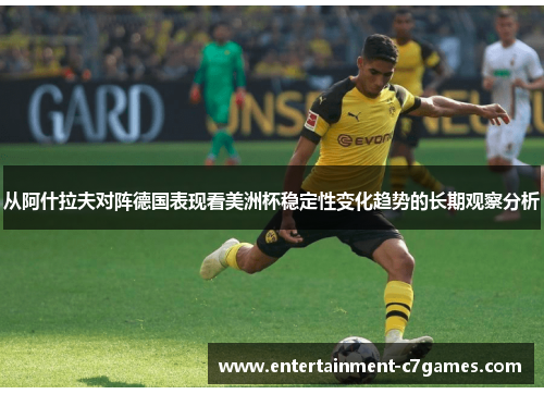 从阿什拉夫对阵德国表现看美洲杯稳定性变化趋势的长期观察分析 从阿什拉夫对阵德国表现看美洲杯稳定性变化趋势的长期观察分析