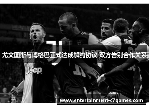 尤文图斯与博格巴正式达成解约协议 双方告别合作关系