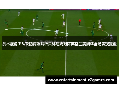战术视角下从攻防两端解析贝林厄姆对阵英格兰美洲杯全场表现复盘