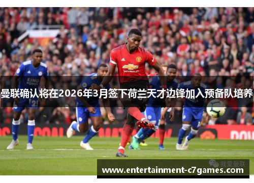 曼联确认将在2026年3月签下荷兰天才边锋加入预备队培养