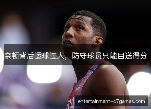 奈顿背后运球过人，防守球员只能目送得分